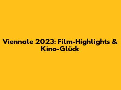 Viennale 2023: Film-Highlights & Kino-Glück