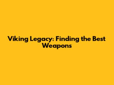 Viking Legacy: Finding the Best Weapons