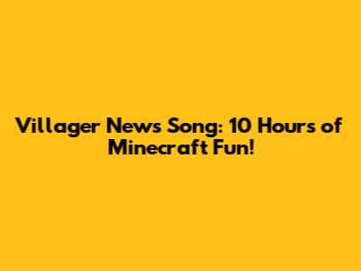 Villager News Song: 10 Hours of Minecraft Fun!