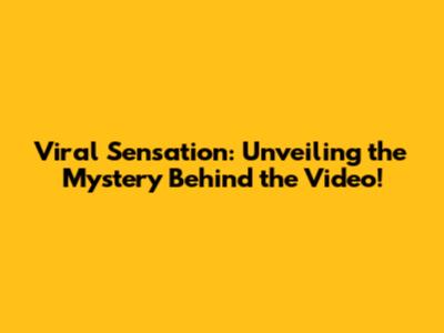 Viral Sensation: Unveiling the Mystery Behind the Video!