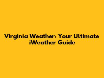 Virginia Weather: Your Ultimate iWeather Guide