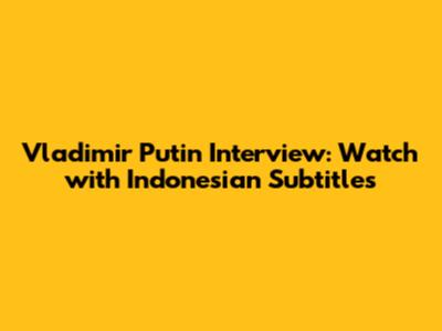 Vladimir Putin Interview: Watch with Indonesian Subtitles