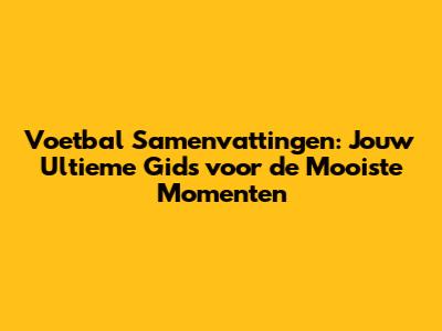 Voetbal Samenvattingen: Jouw Ultieme Gids voor de Mooiste Momenten