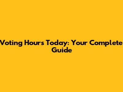 Voting Hours Today: Your Complete Guide