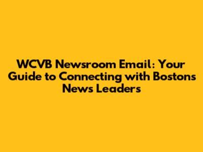 WCVB Newsroom Email: Your Guide to Connecting with Boston's News Leaders