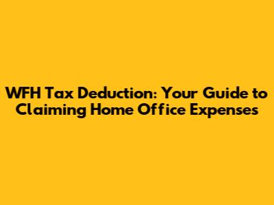 WFH Tax Deduction: Your Guide to Claiming Home Office Expenses