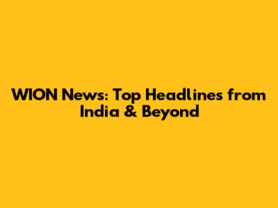 WION News: Top Headlines from India & Beyond