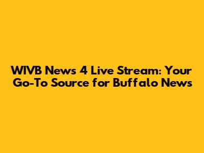 WIVB News 4 Live Stream: Your Go-To Source for Buffalo News