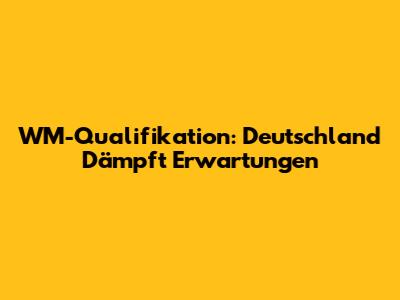 WM-Qualifikation: Deutschland Dämpft Erwartungen