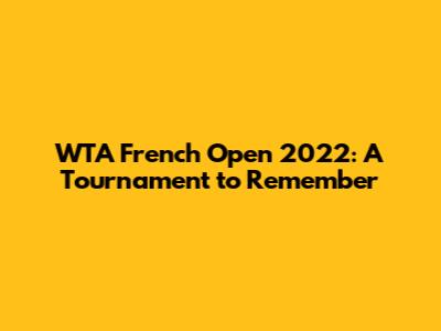 WTA French Open 2022: A Tournament to Remember
