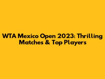 WTA Mexico Open 2023: Thrilling Matches & Top Players