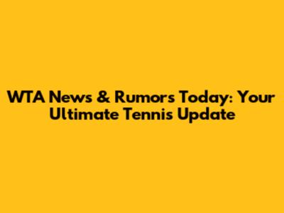 WTA News & Rumors Today: Your Ultimate Tennis Update
