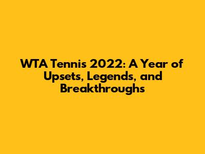 WTA Tennis 2022: A Year of Upsets, Legends, and Breakthroughs