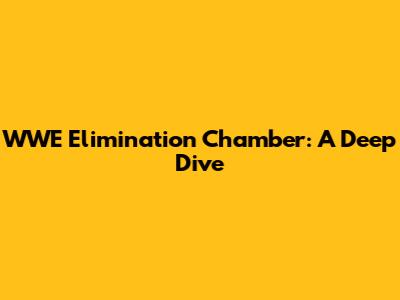 WWE Elimination Chamber: A Deep Dive