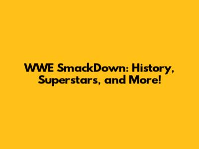 WWE SmackDown: History, Superstars, and More!