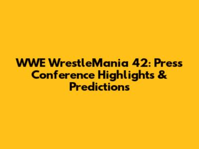 WWE WrestleMania 42: Press Conference Highlights & Predictions