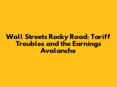 Wall Street's Rocky Road: Tariff Troubles and the Earnings Avalanche