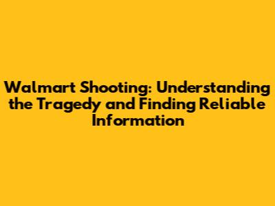 Walmart Shooting: Understanding the Tragedy and Finding Reliable Information