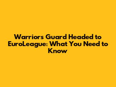 Warriors Guard Headed to EuroLeague: What You Need to Know