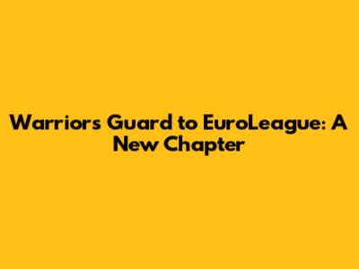 Warriors Guard to EuroLeague: A New Chapter