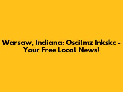 Warsaw, Indiana: Oscilmz Inkskc - Your Free Local News!