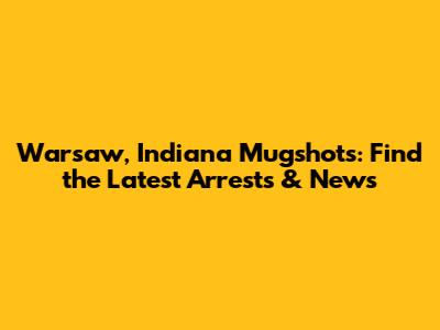 Warsaw, Indiana Mugshots: Find the Latest Arrests & News