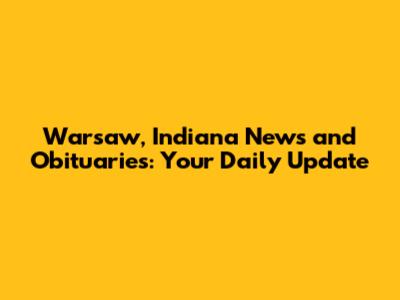 Warsaw, Indiana News and Obituaries: Your Daily Update