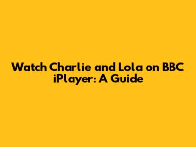 Watch 'Charlie and Lola' on BBC iPlayer: A Guide