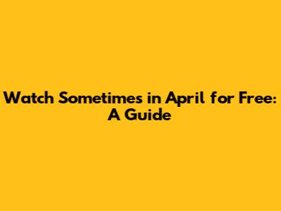 Watch 'Sometimes in April' for Free: A Guide