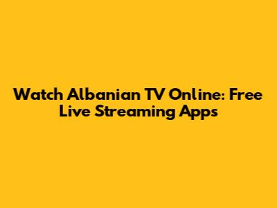 Watch Albanian TV Online: Free Live Streaming Apps