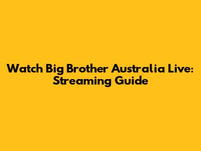 Watch Big Brother Australia Live: Streaming Guide
