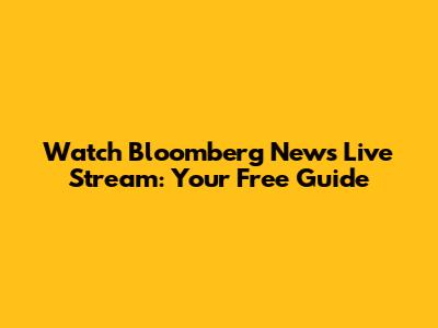 Watch Bloomberg News Live Stream: Your Free Guide