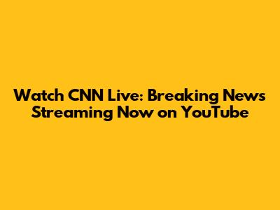 Watch CNN Live: Breaking News Streaming Now on YouTube