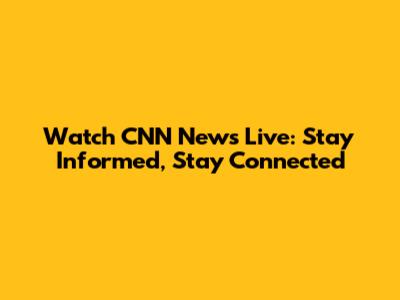 Watch CNN News Live: Stay Informed, Stay Connected