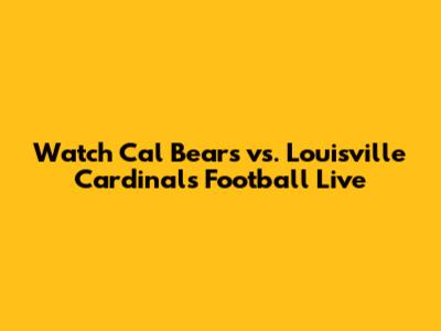 Watch Cal Bears vs. Louisville Cardinals Football Live