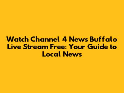 Watch Channel 4 News Buffalo Live Stream Free: Your Guide to Local News