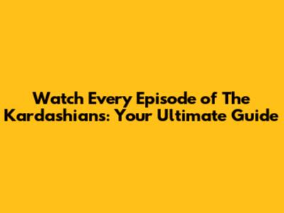 Watch Every Episode of The Kardashians: Your Ultimate Guide