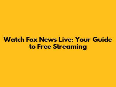 Watch Fox News Live: Your Guide to Free Streaming