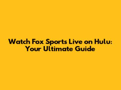 Watch Fox Sports Live on Hulu: Your Ultimate Guide