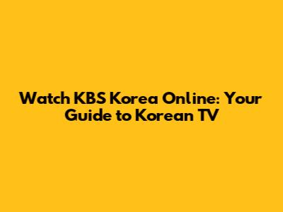 Watch KBS Korea Online: Your Guide to Korean TV