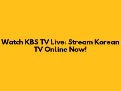 Watch KBS TV Live: Stream Korean TV Online Now!