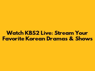 Watch KBS2 Live: Stream Your Favorite Korean Dramas & Shows