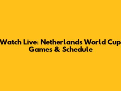 Watch Live: Netherlands World Cup Games & Schedule