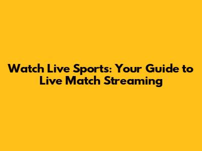 Watch Live Sports: Your Guide to Live Match Streaming