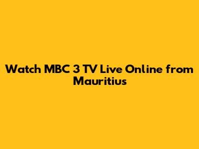 Watch MBC 3 TV Live Online from Mauritius