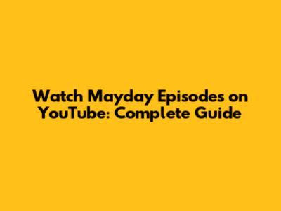 Watch Mayday Episodes on YouTube: Complete Guide