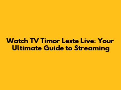 Watch TV Timor Leste Live: Your Ultimate Guide to Streaming