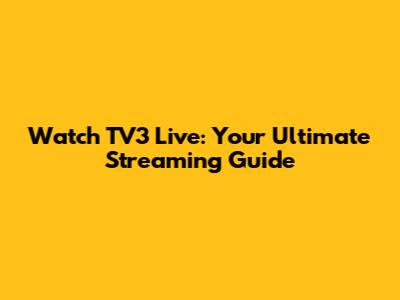 Watch TV3 Live: Your Ultimate Streaming Guide