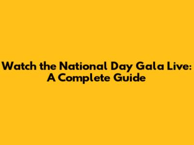 Watch the National Day Gala Live: A Complete Guide