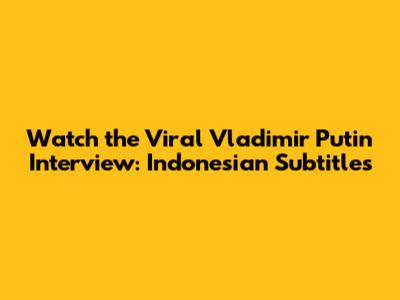 Watch the Viral Vladimir Putin Interview: Indonesian Subtitles